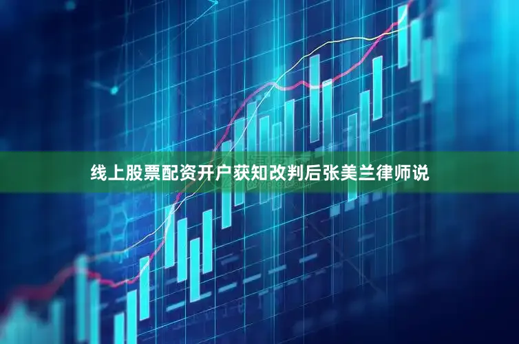 线上股票配资开户获知改判后张美兰律师说