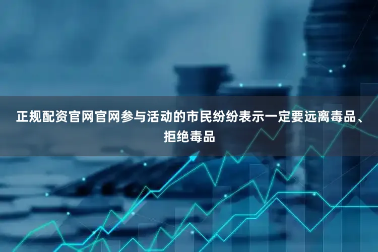 正规配资官网官网参与活动的市民纷纷表示一定要远离毒品、拒绝毒品
