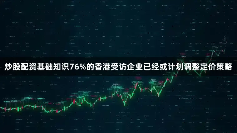 炒股配资基础知识76%的香港受访企业已经或计划调整定价策略