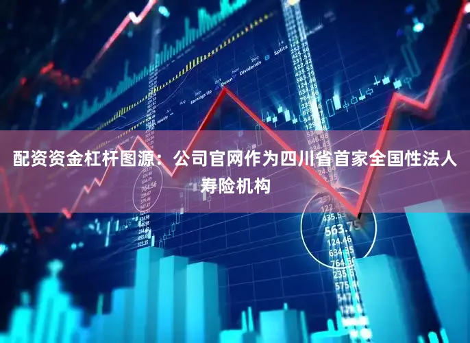 配资资金杠杆图源：公司官网作为四川省首家全国性法人寿险机构