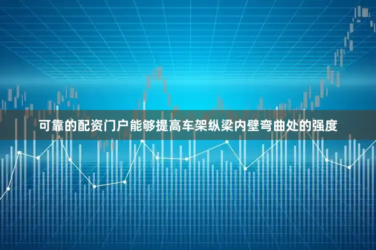 可靠的配资门户能够提高车架纵梁内壁弯曲处的强度