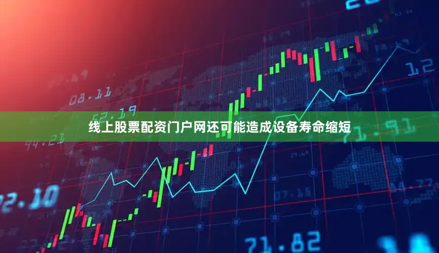 线上股票配资门户网还可能造成设备寿命缩短