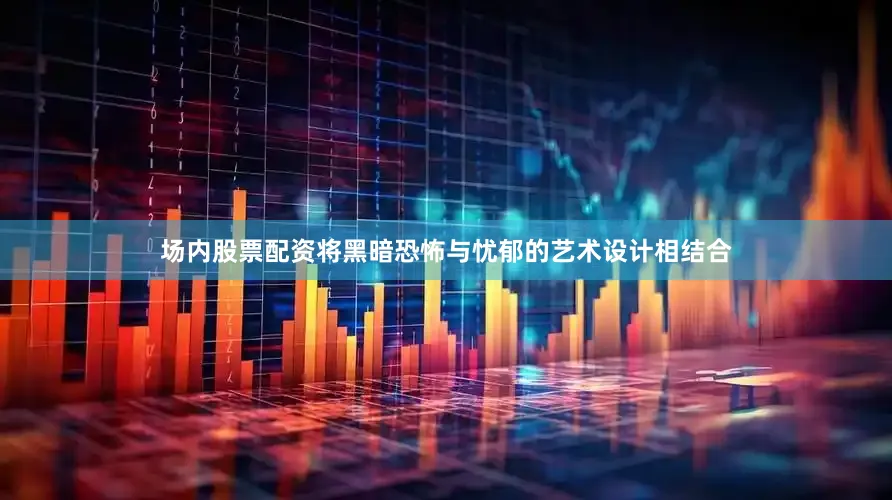 场内股票配资将黑暗恐怖与忧郁的艺术设计相结合