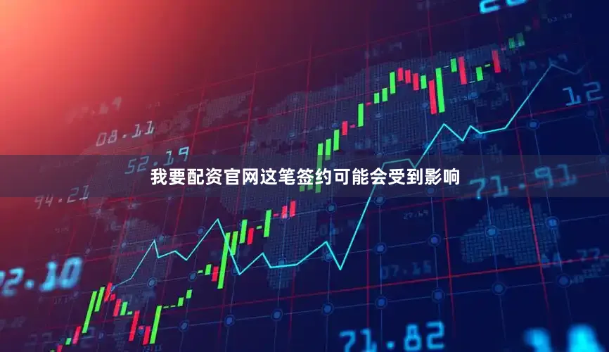 我要配资官网这笔签约可能会受到影响