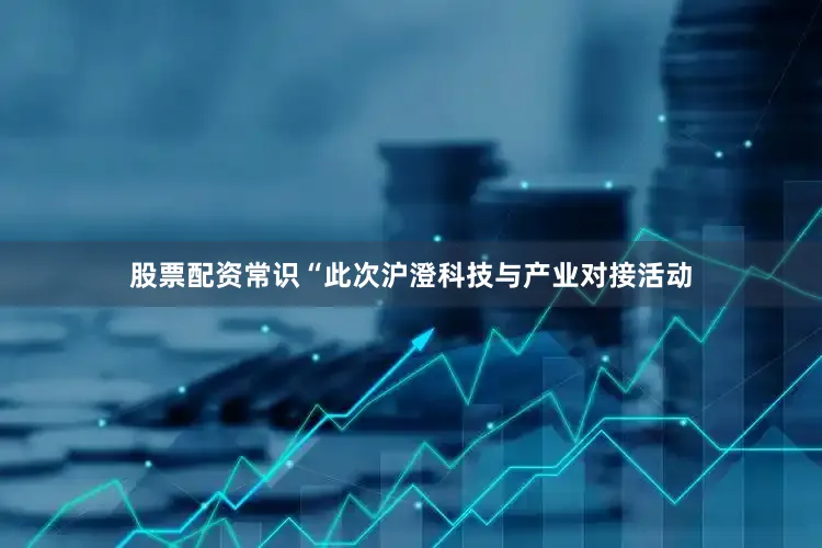 股票配资常识　　“此次沪澄科技与产业对接活动