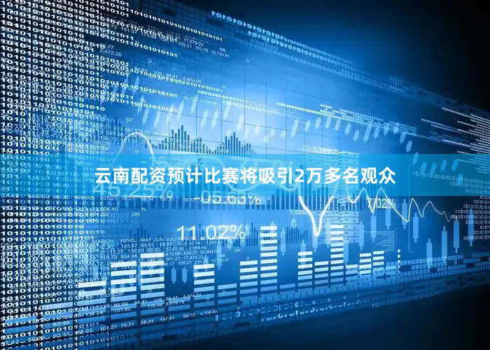 云南配资预计比赛将吸引2万多名观众
