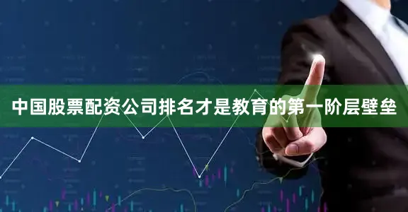 中国股票配资公司排名才是教育的第一阶层壁垒