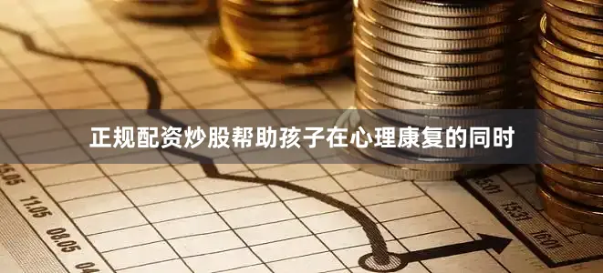 正规配资炒股帮助孩子在心理康复的同时