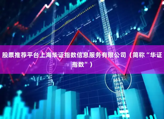 股票推荐平台上海华证指数信息服务有限公司（简称“华证指数”）