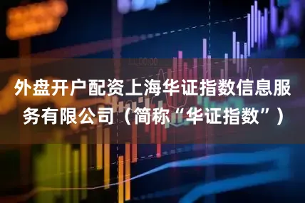 外盘开户配资上海华证指数信息服务有限公司（简称“华证指数”）