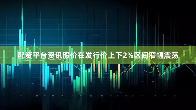 配资平台资讯股价在发行价上下2%区间窄幅震荡