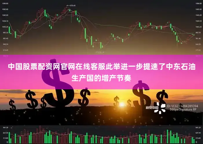 中国股票配资网官网在线客服此举进一步提速了中东石油生产国的增产节奏
