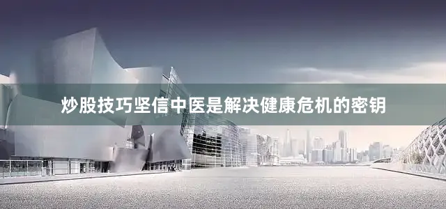 炒股技巧坚信中医是解决健康危机的密钥