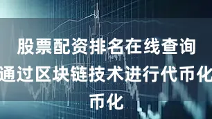 股票配资排名在线查询通过区块链技术进行代币化