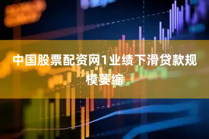 中国股票配资网1业绩下滑贷款规模萎缩