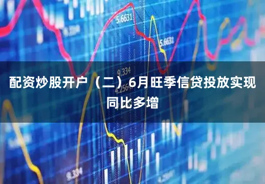 配资炒股开户（二）6月旺季信贷投放实现同比多增