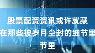 股票配资资讯或许就藏在那些被岁月尘封的细节里