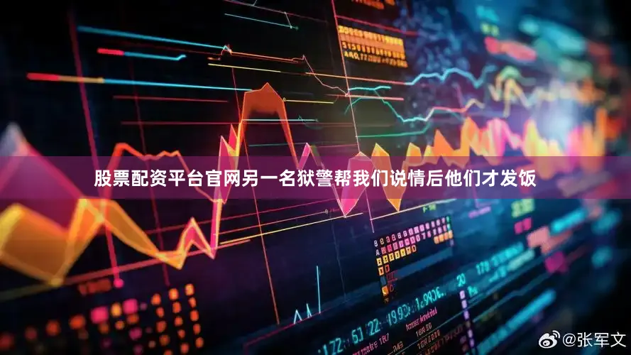 股票配资平台官网另一名狱警帮我们说情后他们才发饭