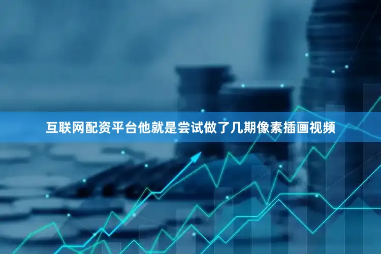 互联网配资平台他就是尝试做了几期像素插画视频