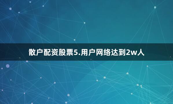 散户配资股票5.用户网络达到2w人