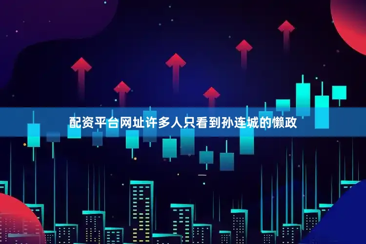 配资平台网址许多人只看到孙连城的懒政