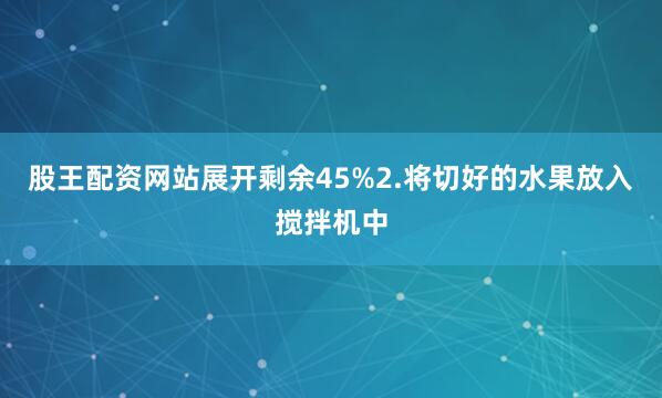 股王配资网站展开剩余45%2.将切好的水果放入搅拌机中