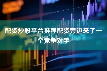 配资炒股平台推荐配资旁边来了一个竞争对手