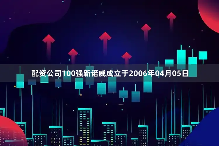 配资公司100强新诺威成立于2006年04月05日