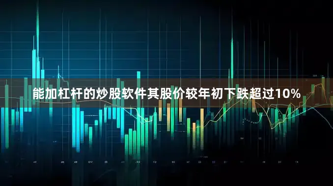 能加杠杆的炒股软件其股价较年初下跌超过10%