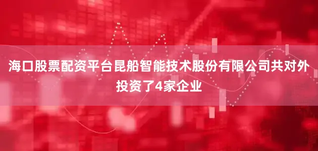 海口股票配资平台昆船智能技术股份有限公司共对外投资了4家企业