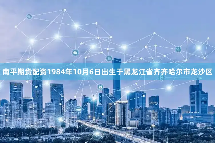 南平期货配资1984年10月6日出生于黑龙江省齐齐哈尔市龙沙区
