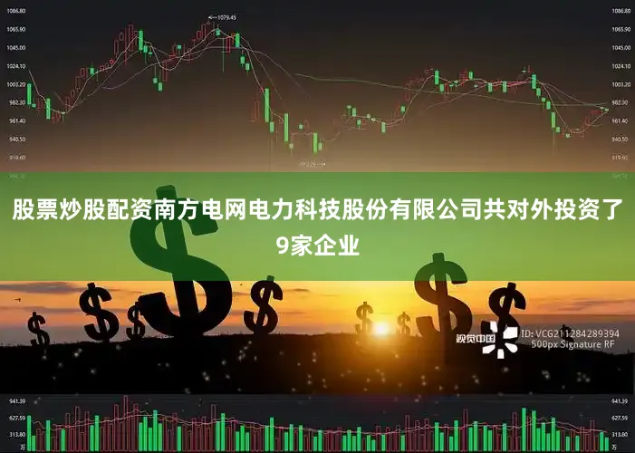 股票炒股配资南方电网电力科技股份有限公司共对外投资了9家企业