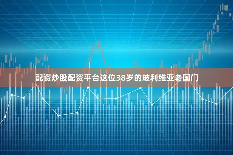 配资炒股配资平台这位38岁的玻利维亚老国门