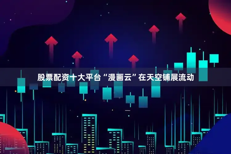 股票配资十大平台“漫画云”在天空铺展流动