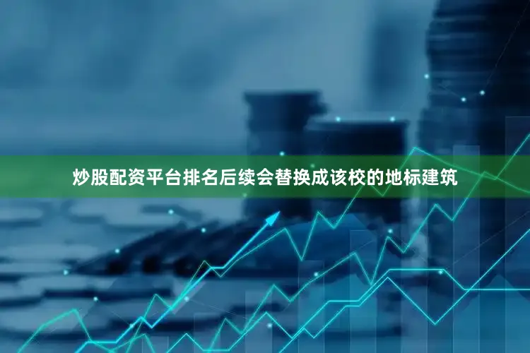 炒股配资平台排名后续会替换成该校的地标建筑