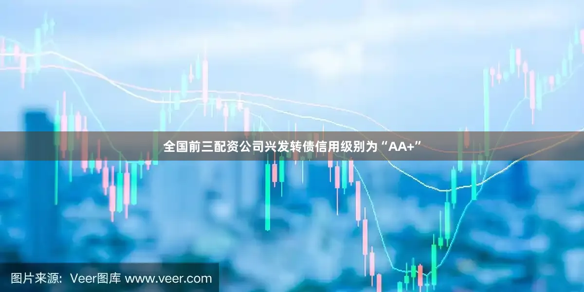 全国前三配资公司兴发转债信用级别为“AA+”