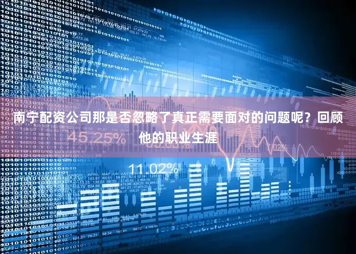 南宁配资公司那是否忽略了真正需要面对的问题呢？回顾他的职业生涯