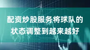 配资炒股服务将球队的状态调整到越来越好