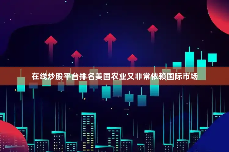 在线炒股平台排名美国农业又非常依赖国际市场