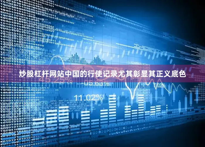 炒股杠杆网站中国的行使记录尤其彰显其正义底色