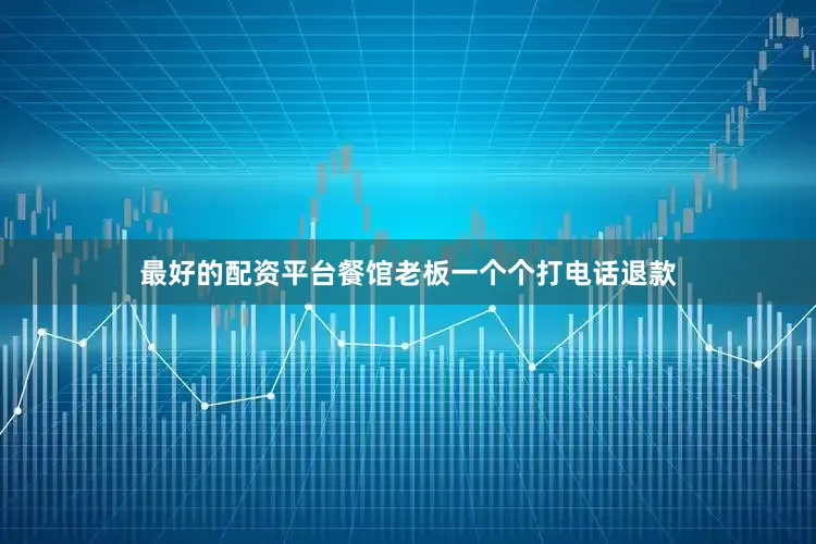 最好的配资平台餐馆老板一个个打电话退款