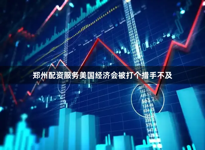 郑州配资服务美国经济会被打个措手不及