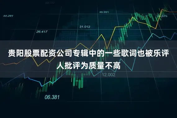 贵阳股票配资公司专辑中的一些歌词也被乐评人批评为质量不高