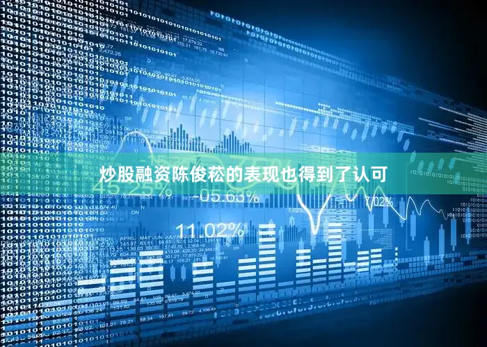 炒股融资陈俊菘的表现也得到了认可