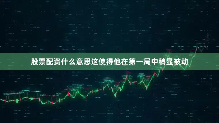 股票配资什么意思这使得他在第一局中稍显被动
