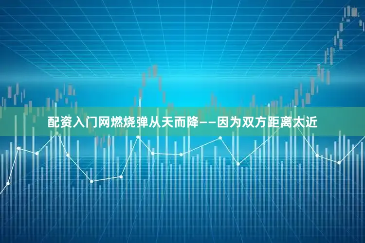配资入门网燃烧弹从天而降——因为双方距离太近