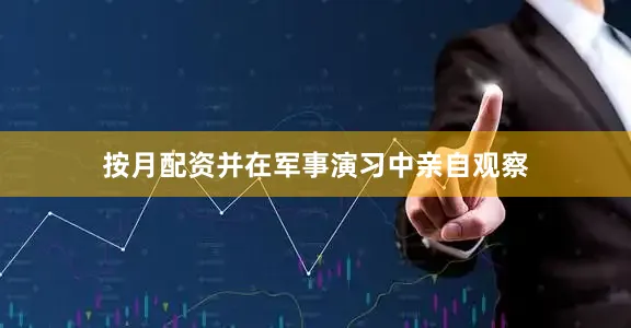 按月配资并在军事演习中亲自观察