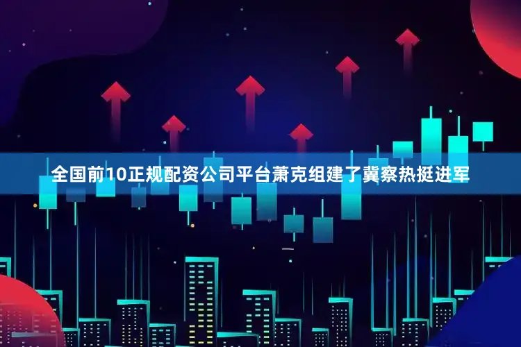 全国前10正规配资公司平台萧克组建了冀察热挺进军