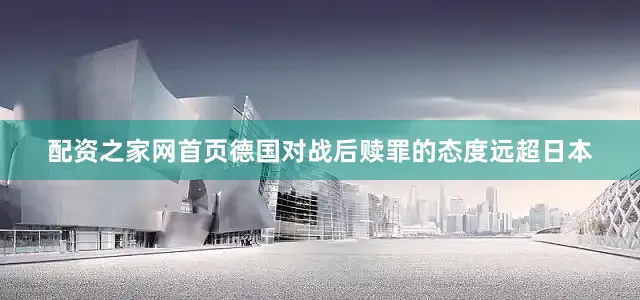 配资之家网首页德国对战后赎罪的态度远超日本