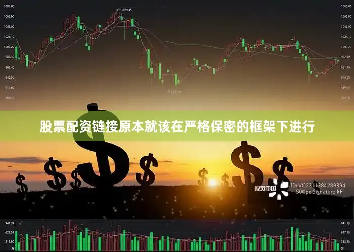 股票配资链接原本就该在严格保密的框架下进行